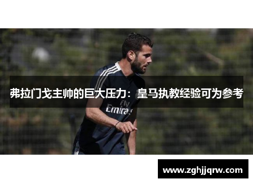 弗拉门戈主帅的巨大压力：皇马执教经验可为参考