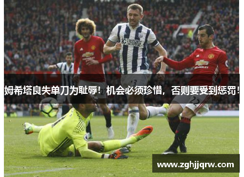 姆希塔良失单刀为耻辱！机会必须珍惜，否则要受到惩罚！